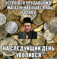 устроївся продавцом в магазін, набухався на халяву на слєдуйщий день уволився