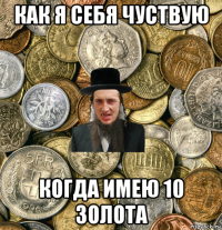 как я себя чуствую когда имею 10 золота