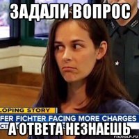 задали вопрос а ответа незнаешь