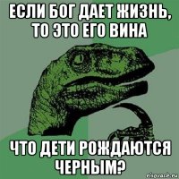 если бог дает жизнь, то это его вина что дети рождаются черным?