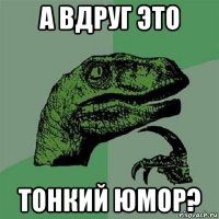 а вдруг это тонкий юмор?