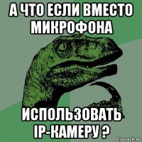 а что если вместо микрофона использовать ip-камеру ?