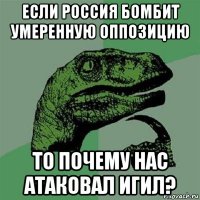 если россия бомбит умеренную оппозицию то почему нас атаковал игил?