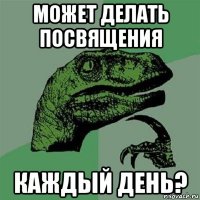 может делать посвящения каждый день?