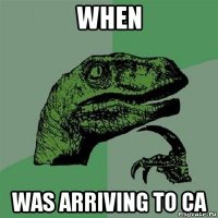 when was arriving to ca