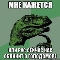 мне кажется или рус сейчас нас обвинит в голодоморе