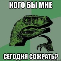 кого бы мне сегодня сожрать?