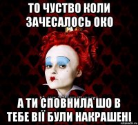 то чуство коли зачесалось око а ти сповнила шо в тебе вії були накрашені