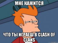 мне кажится что ты играеш в clash of clans