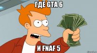 где gta 6 и fnaf 5