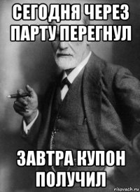 сегодня через парту перегнул завтра купон получил