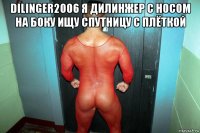 dilinger2006 я дилинжер с носом на боку ищу спутницу с плёткой 