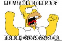 мешает мой автомобиль? позвони +375-29-222-31-90