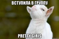 вступила в группу pretty giris