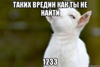 таких вредин как ты не найти 1233