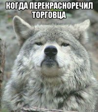 когда перекрасноречил торговца 