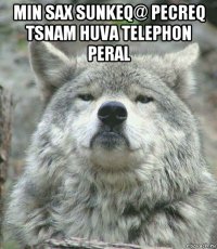 min sax sunkeq@ pecreq tsnam huva telephon peral 