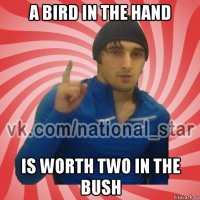 a bird in the hand is worth two in the bush