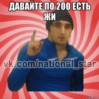 давайте по 200 есть жи 