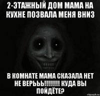 2-этажный дом мама на кухне позвала меня вниз в комнате мама сказала нет не верььь!!!!!!!! куда вы пойдёте?