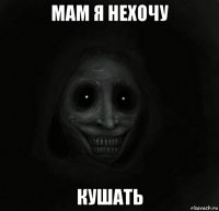 мам я нехочу кушать