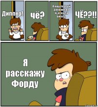 Диппер! чё? Я нашла 4-ый дневник но я...отдала Биллу. ЧЁ??!! Я расскажу Форду