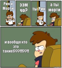 Рик и Морти ээм чо? ты Рик а ты морти и вообще кто это такие!???!!!??!!