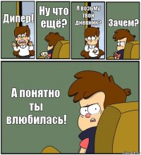 Дипер! Ну что ещё? Я возьму твой дневник? Зачем? А понятно ты влюбилась!