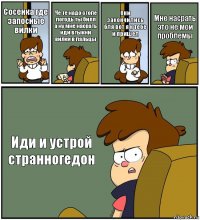 Сосенка где запосные вилки Че те надо стопе погодь ты билл а ну мне насрать иди втыкни вилки в пальцы Они закончились бля вот я к тебе и пришел Мне насрать это не мои проблемы Иди и устрой странногедон