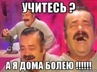 учитесь ? а я дома болею !!!!!!