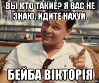 вы кто такие? я вас не знаю. идите нахуй. бейба вікторія