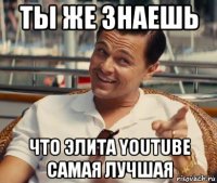 ты же знаешь что элита youtube самая лучшая