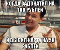 когда задонатил на 100 рублей и выбил карту на 5к рублей