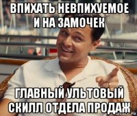 впихать невпихуемое и на замочек главный ультовый скилл отдела продаж