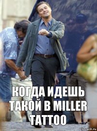 когда идешь такой в miller tattoo