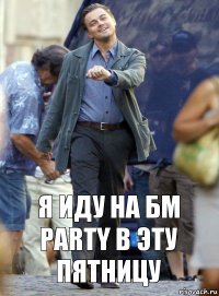 я иду на бм party в эту пятницу