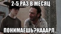 2-5 раз в месяц понимаешь?кааарл...