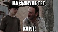 на факультет, карл!