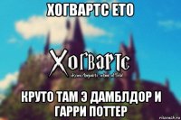 хогвартс ето круто там э дамблдор и гарри поттер