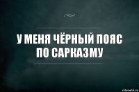 У меня чёрный пояс по сарказму