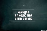 Хамидов
я люблю тебя
очень сильно