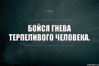 Бойся гнева терпеливого человека.