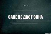 Сане не даст Вика