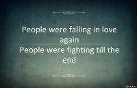 People were falling in love again
People were fighting till the end