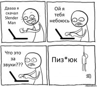 Даааа я скачал Slender Man Ой я тебя небоюсь Что это за звуки??? Пиз*юк