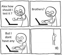 Alex how should I test it ? Brothers? But I dont have any 