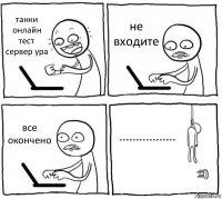 танки онлайн тест сервер ура не входите все окончено .................