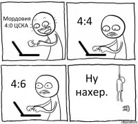 Мордовия 4:0 ЦСКА 4:4 4:6 Ну нахер.