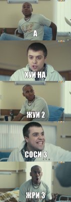 а хуй на жуй 2 соси 3 жри 3