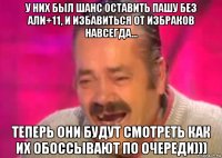 у них был шанс оставить пашу без али+11, и избавиться от избраков навсегда... теперь они будут смотреть как их обоссывают по очереди)))